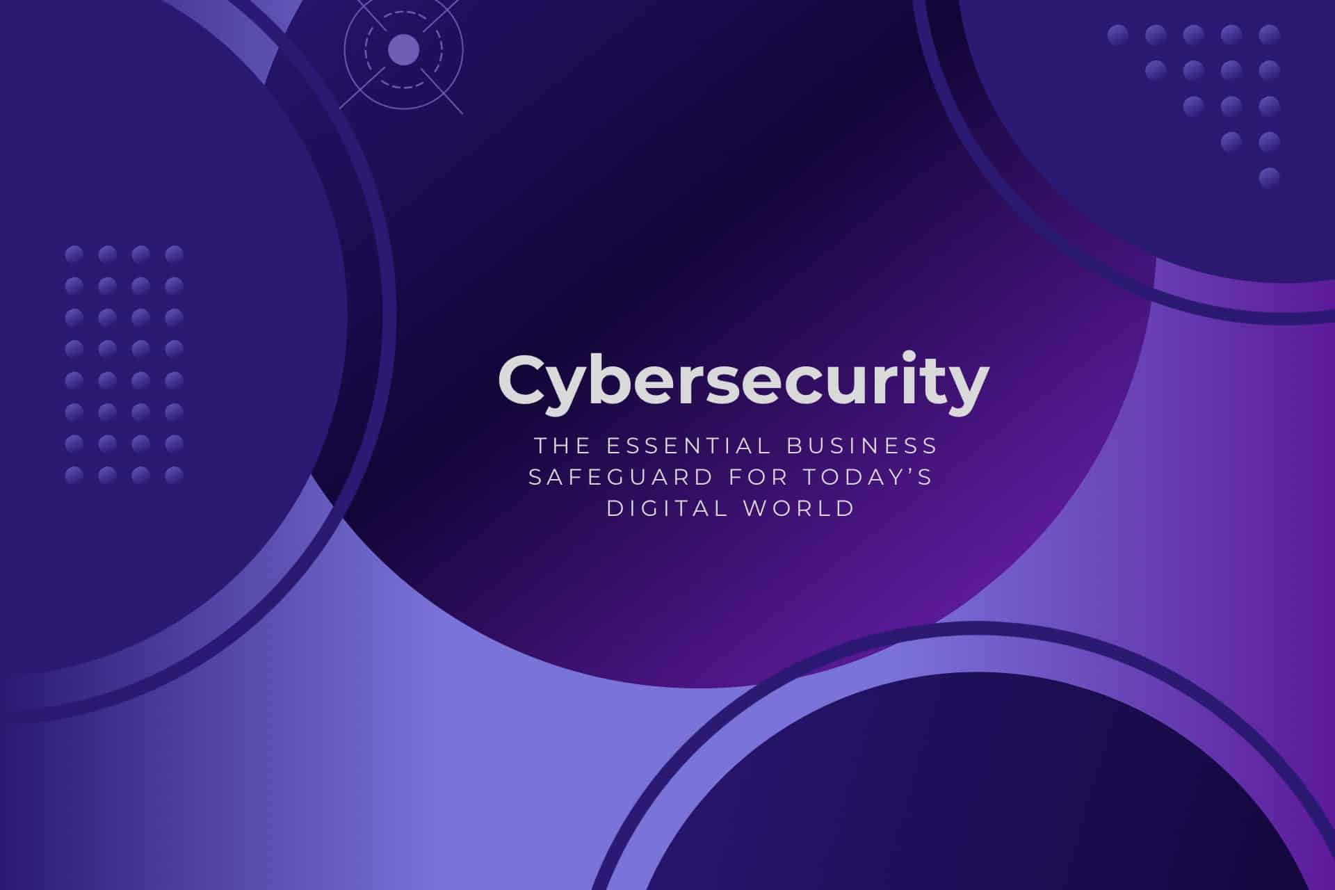 Cybersecurity: The Essential Business Safeguard